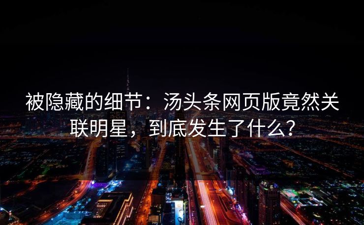 被隐藏的细节：汤头条网页版竟然关联明星，到底发生了什么？