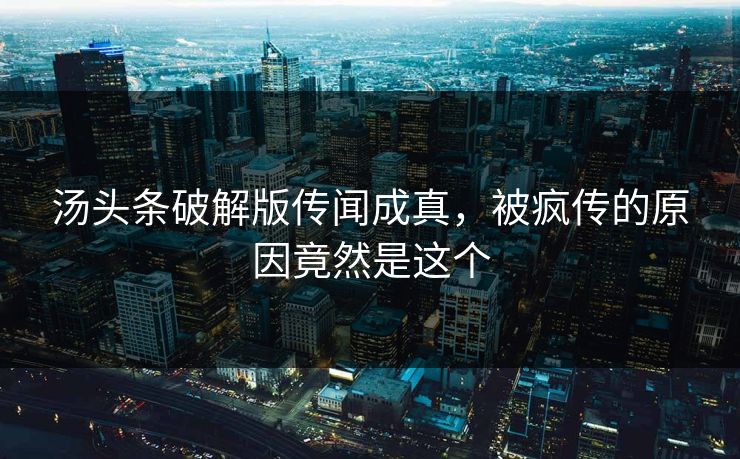 汤头条破解版传闻成真，被疯传的原因竟然是这个
