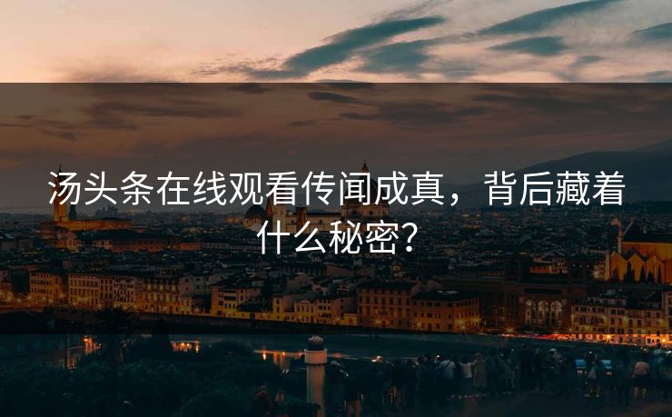 汤头条在线观看传闻成真，背后藏着什么秘密？