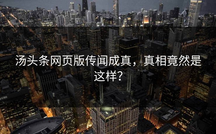 汤头条网页版传闻成真，真相竟然是这样？