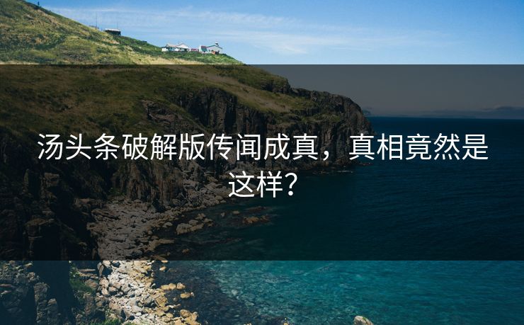 汤头条破解版传闻成真，真相竟然是这样？