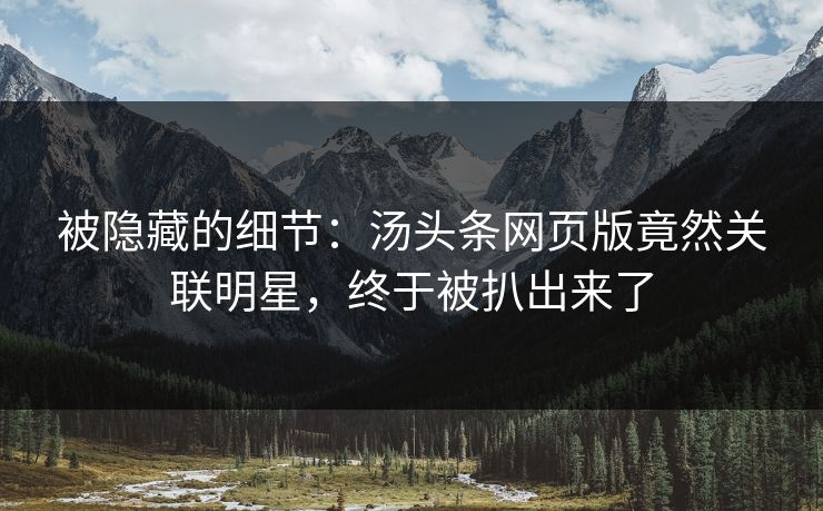 被隐藏的细节：汤头条网页版竟然关联明星，终于被扒出来了