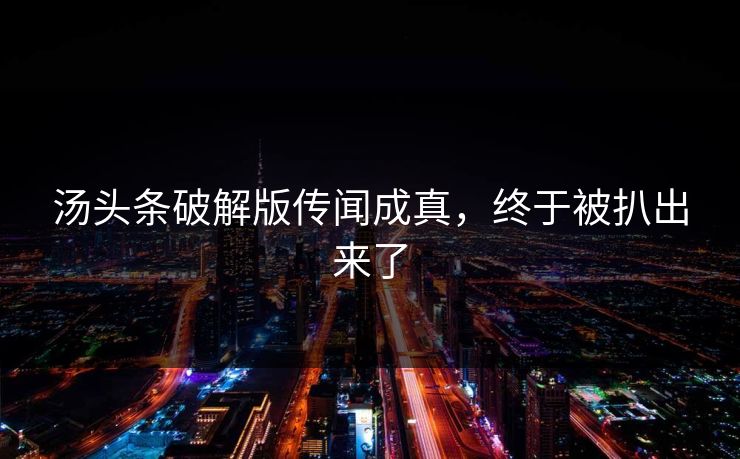 汤头条破解版传闻成真，终于被扒出来了