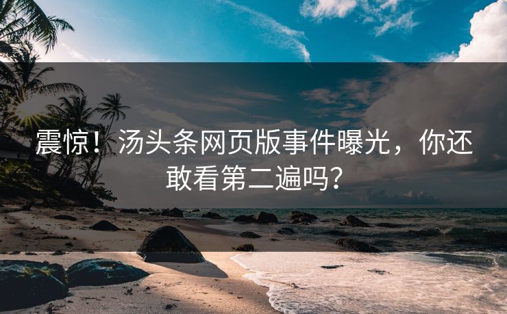 震惊！汤头条网页版事件曝光，你还敢看第二遍吗？
