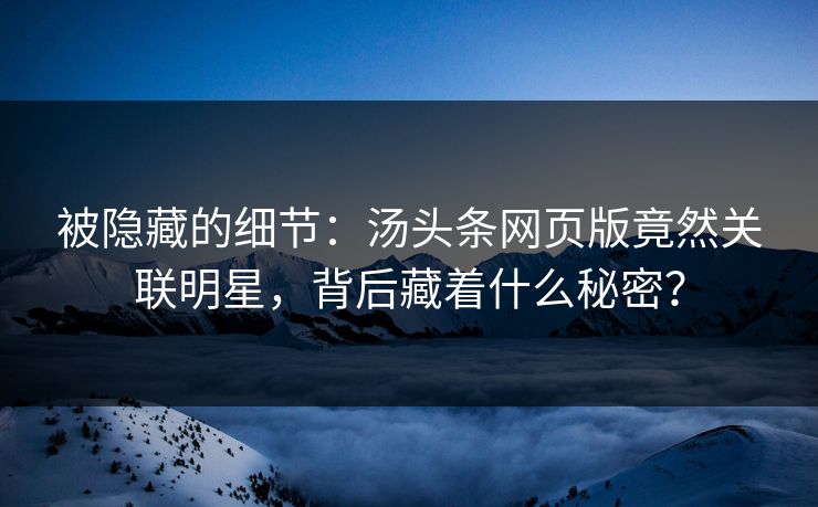 被隐藏的细节：汤头条网页版竟然关联明星，背后藏着什么秘密？