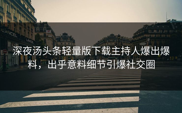 深夜汤头条轻量版下载主持人爆出爆料，出乎意料细节引爆社交圈