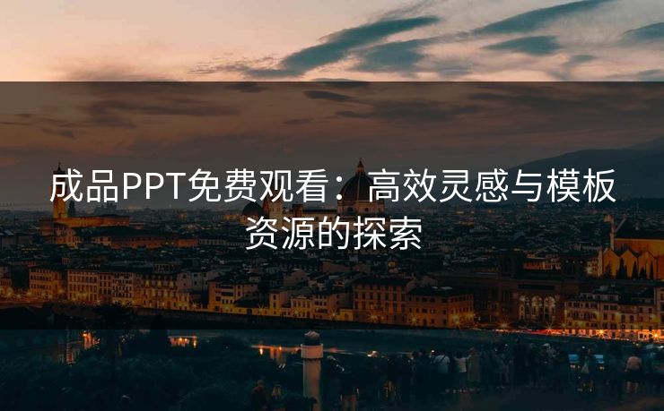 成品PPT免费观看：高效灵感与模板资源的探索