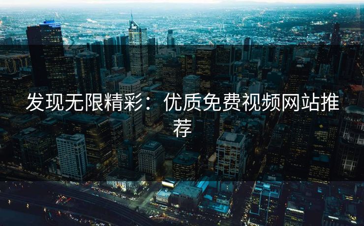 发现无限精彩：优质免费视频网站推荐