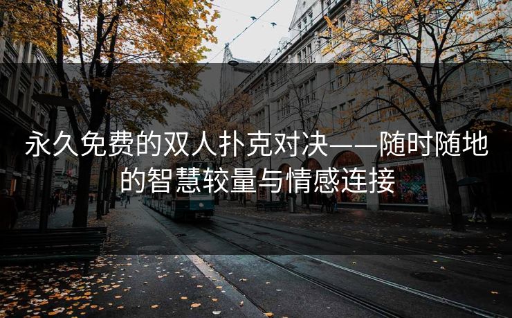 永久免费的双人扑克对决——随时随地的智慧较量与情感连接