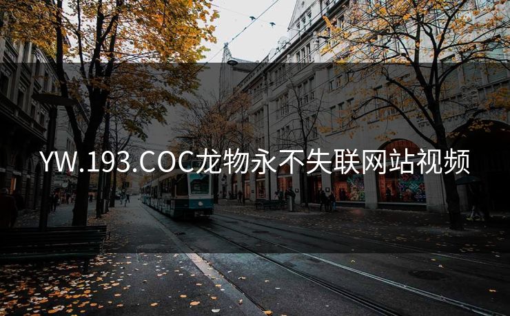 YW.193.COC龙物永不失联网站视频