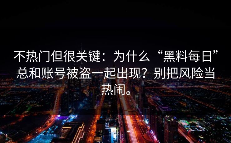不热门但很关键：为什么“黑料每日”总和账号被盗一起出现？别把风险当热闹。